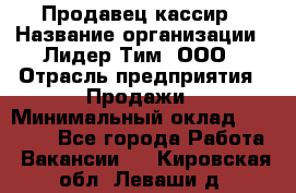 Продавец-кассир › Название организации ­ Лидер Тим, ООО › Отрасль предприятия ­ Продажи › Минимальный оклад ­ 16 000 - Все города Работа » Вакансии   . Кировская обл.,Леваши д.